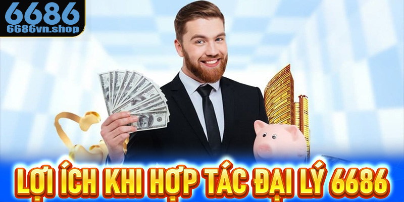 Lợi ích khi bạn chính thức hợp tác đại lý 6686 là gì?