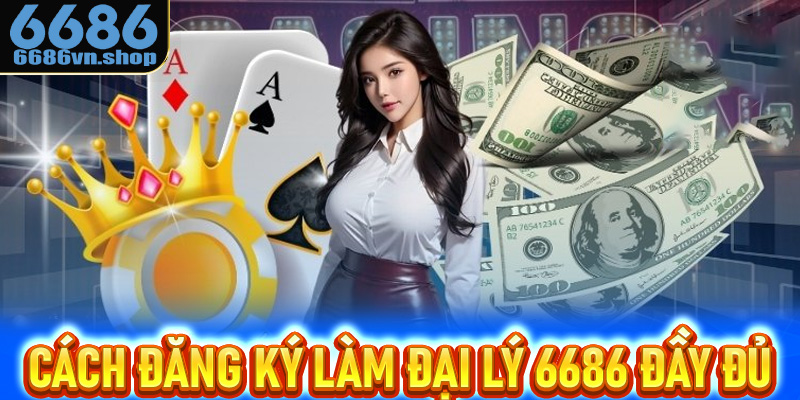 Hướng dẫn cách đăng ký làm đại lý 6686 đầy đủ nhất