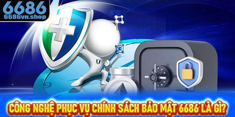 Công nghệ phục vụ chính sách bảo mật 6686 là gì?