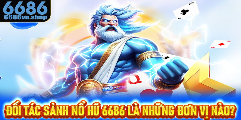 Đối tác sảnh nổ hũ 6686 là những đơn vị nào?