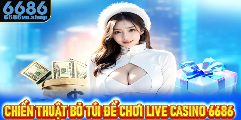 Chiến thuật nên bỏ túi khi chơi Live casino 6686