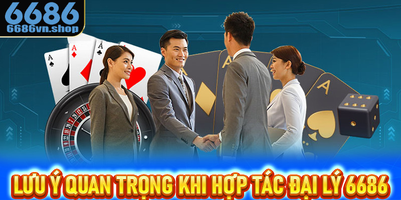 Những lưu ý quan trọng khi hợp tác làm đại lý 6686 cho người mới