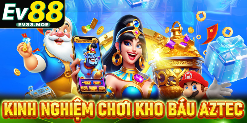 Kinh nghiệm chơi nổ hũ kho báu Aztec dễ trúng jackpot